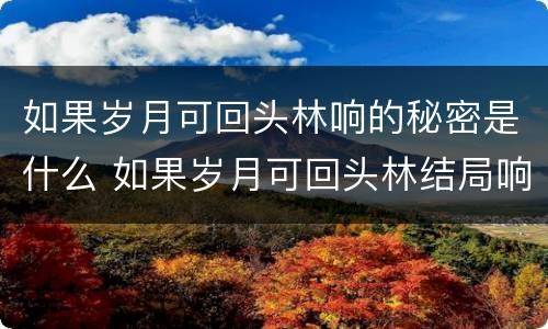 如果岁月可回头林响的秘密是什么 如果岁月可回头林结局响