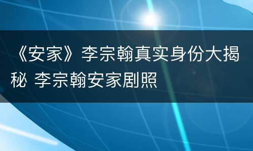 《安家》李宗翰真实身份大揭秘 李宗翰安家剧照