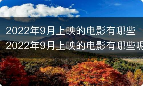 2022年9月上映的电影有哪些（2022年9月上映的电影有哪些呢）