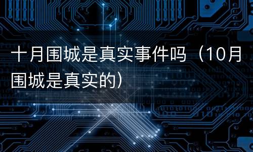 十月围城是真实事件吗（10月围城是真实的）