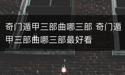 奇门遁甲三部曲哪三部 奇门遁甲三部曲哪三部最好看