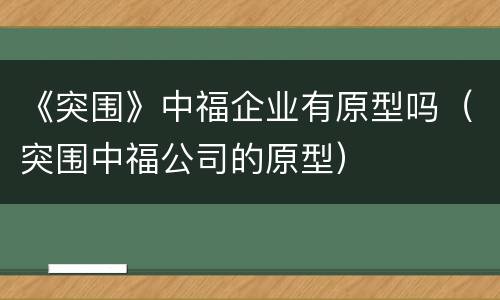 《突围》中福企业有原型吗（突围中福公司的原型）