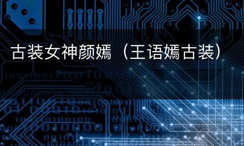 古装女神颜嫣（王语嫣古装）