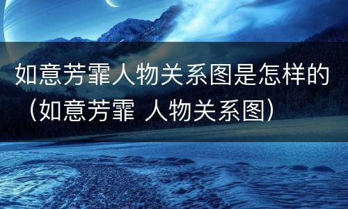 如意芳霏人物关系图是怎样的（如意芳霏 人物关系图）