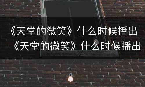 《天堂的微笑》什么时候播出 《天堂的微笑》什么时候播出的