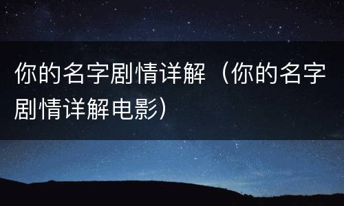 你的名字剧情详解（你的名字剧情详解电影）