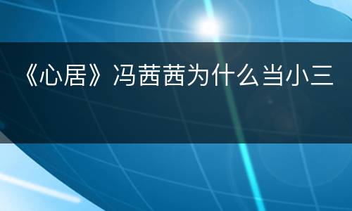 《心居》冯茜茜为什么当小三