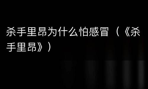 杀手里昂为什么怕感冒（《杀手里昂》）