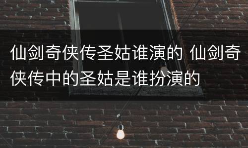 仙剑奇侠传圣姑谁演的 仙剑奇侠传中的圣姑是谁扮演的
