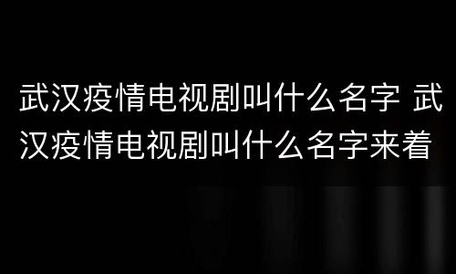 武汉疫情电视剧叫什么名字 武汉疫情电视剧叫什么名字来着