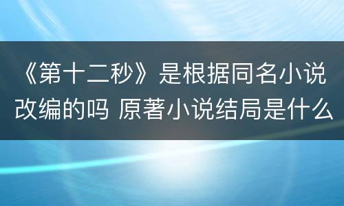 《第十二秒》是根据同名小说改编的吗 原著小说结局是什么