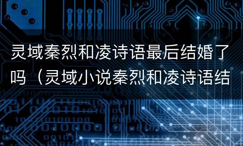 灵域秦烈和凌诗语最后结婚了吗（灵域小说秦烈和凌诗语结局）