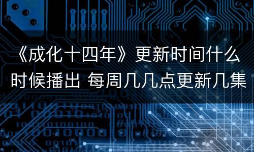 《成化十四年》更新时间什么时候播出 每周几几点更新几集