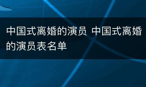 中国式离婚的演员 中国式离婚的演员表名单