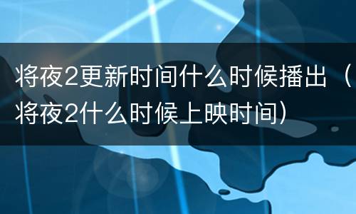 将夜2更新时间什么时候播出（将夜2什么时候上映时间）