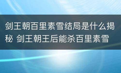 剑王朝百里素雪结局是什么揭秘 剑王朝王后能杀百里素雪