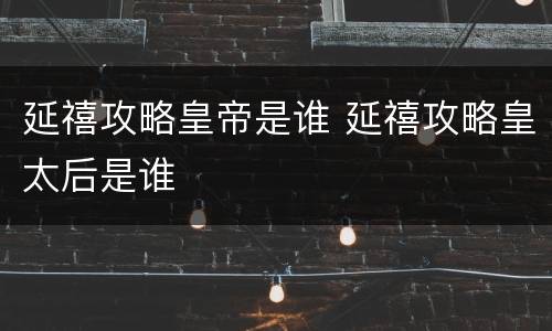 延禧攻略皇帝是谁 延禧攻略皇太后是谁