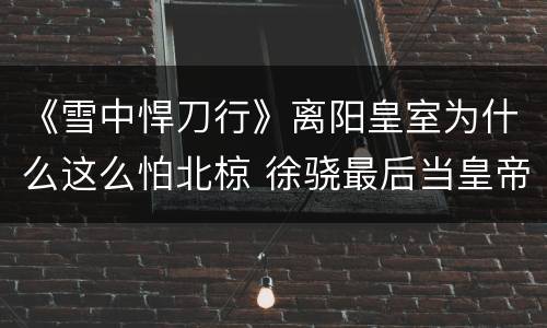 《雪中悍刀行》离阳皇室为什么这么怕北椋 徐骁最后当皇帝了吗