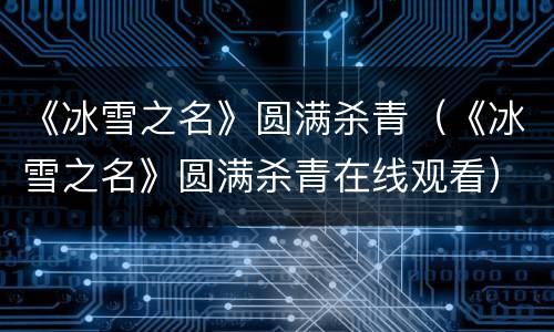 《冰雪之名》圆满杀青（《冰雪之名》圆满杀青在线观看）