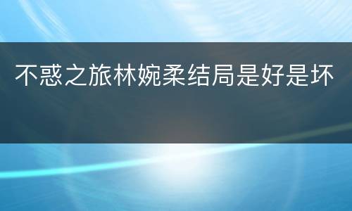不惑之旅林婉柔结局是好是坏