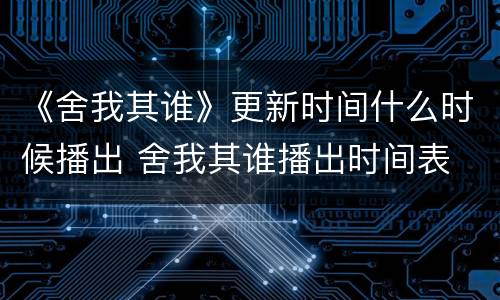 《舍我其谁》更新时间什么时候播出 舍我其谁播出时间表