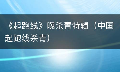 《起跑线》曝杀青特辑（中国起跑线杀青）