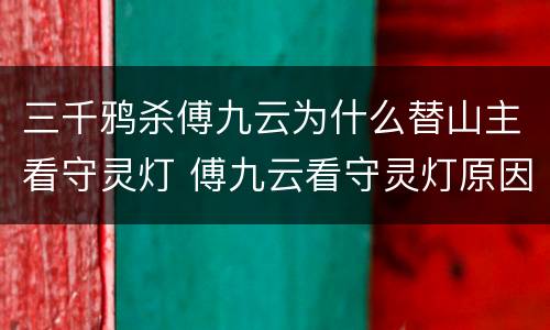 三千鸦杀傅九云为什么替山主看守灵灯 傅九云看守灵灯原因