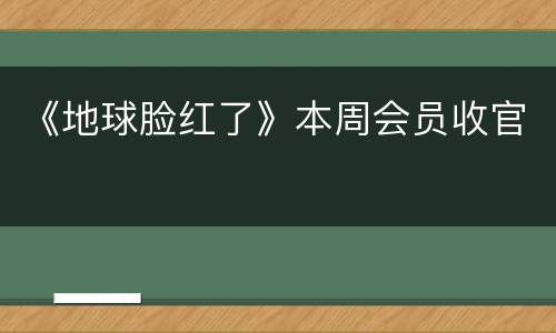 《地球脸红了》本周会员收官