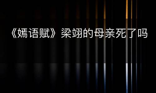 《嫣语赋》梁翊的母亲死了吗