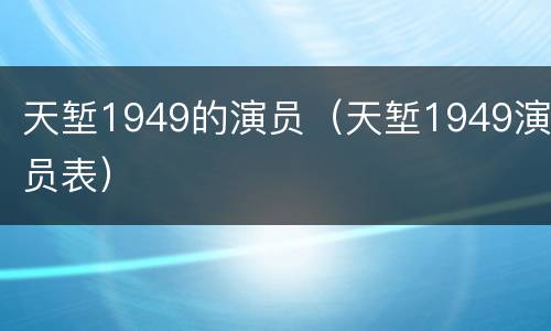 天堑1949的演员（天堑1949演员表）