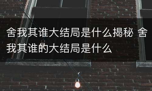 舍我其谁大结局是什么揭秘 舍我其谁的大结局是什么