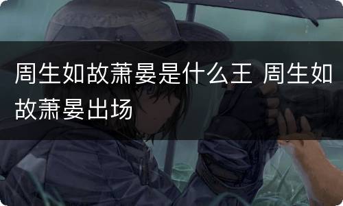 周生如故萧晏是什么王 周生如故萧晏出场