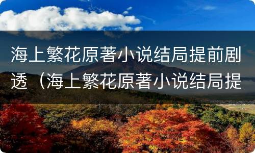 海上繁花原著小说结局提前剧透（海上繁花原著小说结局提前剧透在线阅读）