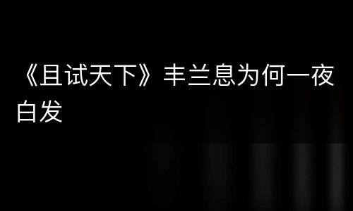 《且试天下》丰兰息为何一夜白发