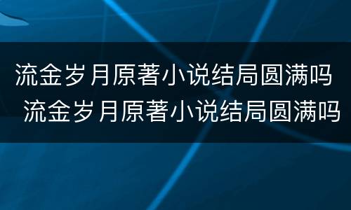 流金岁月原著小说结局圆满吗 流金岁月原著小说结局圆满吗百度云
