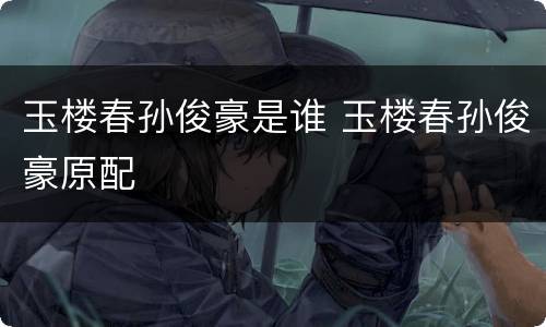 玉楼春孙俊豪是谁 玉楼春孙俊豪原配