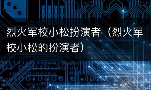 烈火军校小松扮演者（烈火军校小松的扮演者）