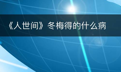 《人世间》冬梅得的什么病