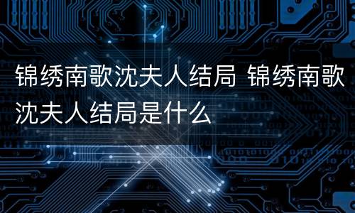 锦绣南歌沈夫人结局 锦绣南歌沈夫人结局是什么