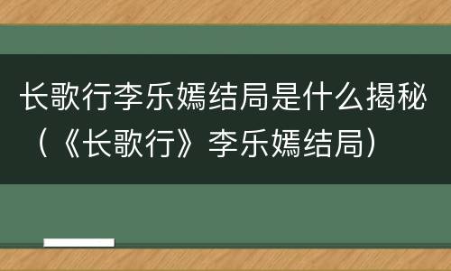 长歌行李乐嫣结局是什么揭秘（《长歌行》李乐嫣结局）