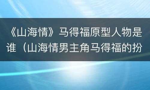 《山海情》马得福原型人物是谁（山海情男主角马得福的扮演者是谁）