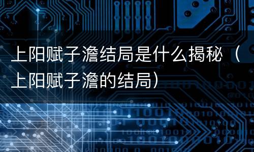 上阳赋子澹结局是什么揭秘（上阳赋子澹的结局）
