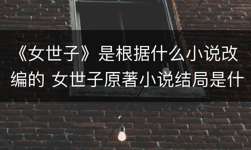 《女世子》是根据什么小说改编的 女世子原著小说结局是什么