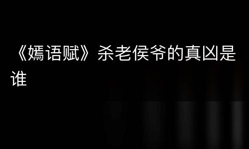 《嫣语赋》杀老侯爷的真凶是谁
