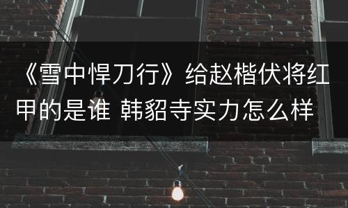 《雪中悍刀行》给赵楷伏将红甲的是谁 韩貂寺实力怎么样