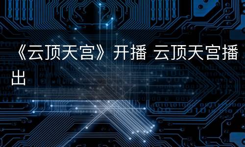 《云顶天宫》开播 云顶天宫播出