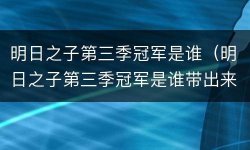 明日之子第三季冠军是谁（明日之子第三季冠军是谁带出来的）