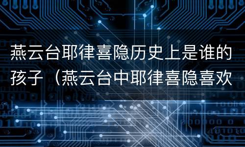 燕云台耶律喜隐历史上是谁的孩子（燕云台中耶律喜隐喜欢谁）