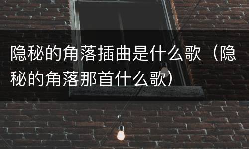 隐秘的角落插曲是什么歌（隐秘的角落那首什么歌）