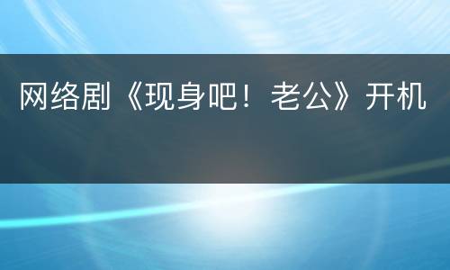 网络剧《现身吧！老公》开机